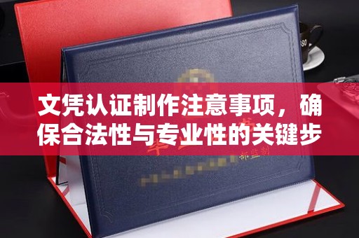 犍为文凭认证制作注意事项，确保合法性与专业性的关键步骤