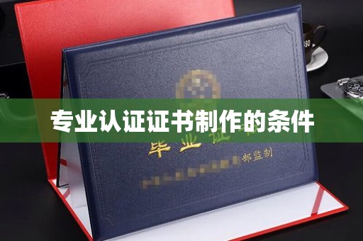 犍为专业认证证书制作的条件