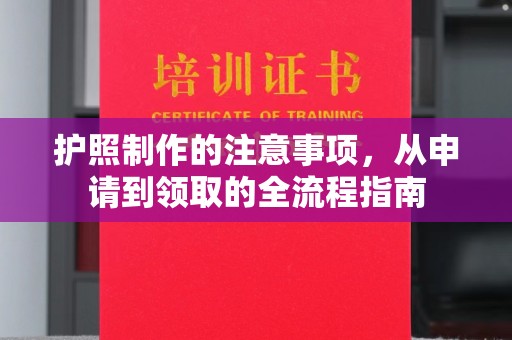 犍为护照制作的注意事项，从申请到领取的全流程指南
