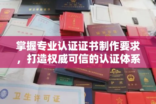 犍为掌握专业认证证书制作要求，打造权威可信的认证体系