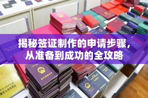 犍为揭秘签证制作的申请步骤，从准备到成功的全攻略