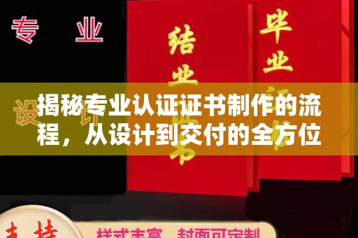 犍为揭秘专业认证证书制作的流程，从设计到交付的全方位指南