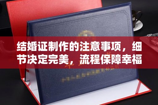犍为结婚证制作的注意事项，细节决定完美，流程保障幸福