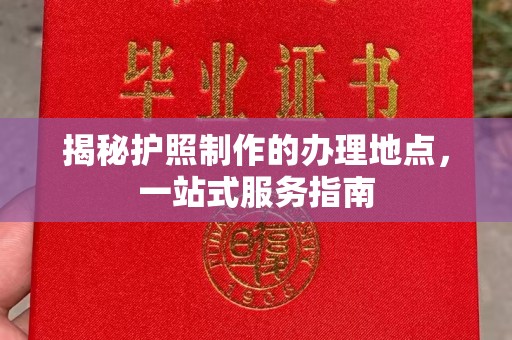 犍为揭秘护照制作的办理地点，一站式服务指南