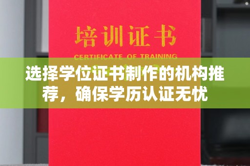 犍为选择学位证书制作的机构推荐，确保学历认证无忧