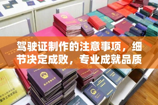 犍为驾驶证制作的注意事项，细节决定成败，专业成就品质