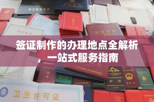 犍为签证制作的办理地点全解析，一站式服务指南