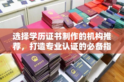 犍为选择学历证书制作的机构推荐，打造专业认证的必备指南