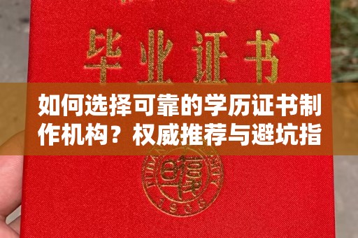 犍为如何选择可靠的学历证书制作机构？权威推荐与避坑指南