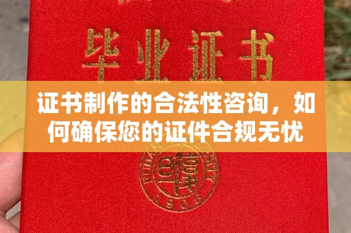犍为证书制作的合法性咨询，如何确保您的证件合规无忧
