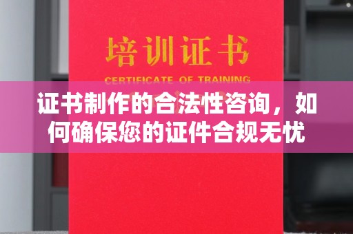 犍为证书制作的合法性咨询，如何确保您的证件合规无忧