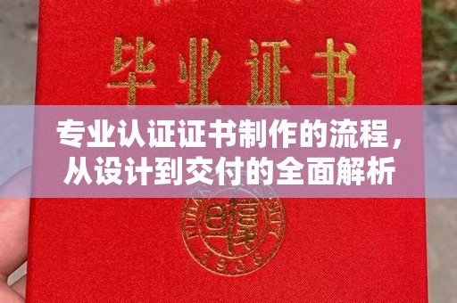 犍为专业认证证书制作的流程，从设计到交付的全面解析