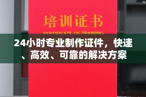 犍为24小时专业制作证件，快速、高效、可靠的解决方案