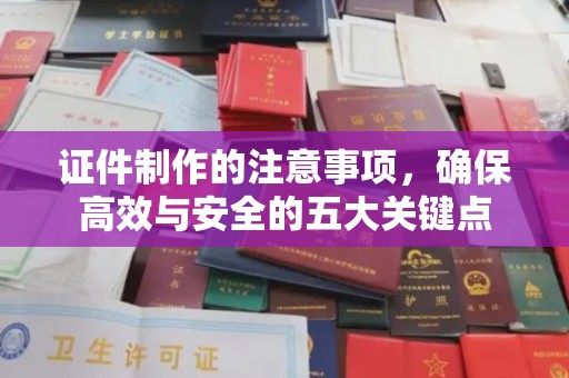 犍为证件制作的注意事项，确保高效与安全的五大关键点