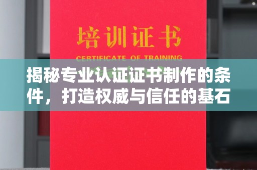 犍为揭秘专业认证证书制作的条件，打造权威与信任的基石