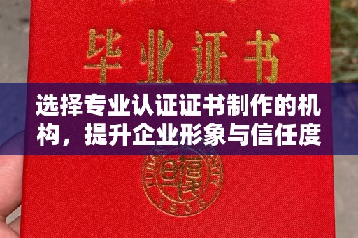 犍为选择专业认证证书制作的机构，提升企业形象与信任度