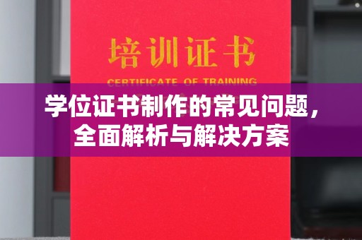 犍为学位证书制作的常见问题，全面解析与解决方案