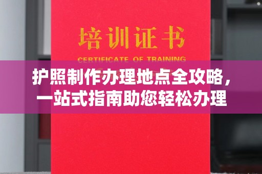 犍为护照制作办理地点全攻略，一站式指南助您轻松办理
