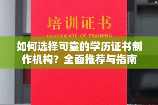 犍为如何选择可靠的学历证书制作机构？全面推荐与指南